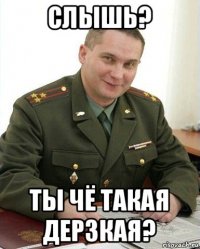 слышь? ты чё такая дерзкая?