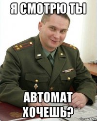 я смотрю ты автомат хочешь?