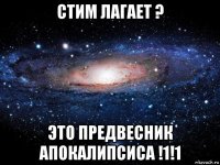 стим лагает ? это предвесник апокалипсиса !1!1