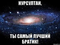 нурсултан, ты самый лучший братик!