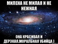 милена не милая и не нежная она красивая и дерзкая.моральная убийца )