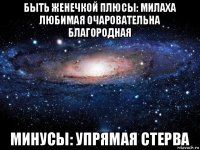 быть женечкой плюсы: милаха любимая очаровательна благородная минусы: упрямая стерва