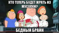 кто теперь будет жрать из мусорки? бедный брайн