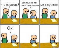 Что пишешь? Записываю тех кто за Порошенко Меня вычеркни Ок