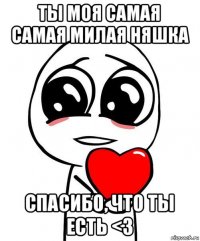 ты моя самая самая милая няшка спасибо, что ты есть <3