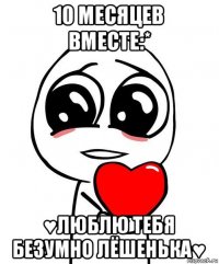 10 месяцев вместе:* ♥люблю тебя безумно лёшенька♥