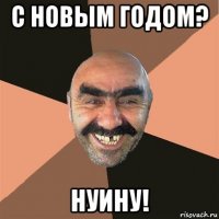 с новым годом? нуину!