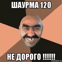 шаурма 120 не дорого !!!!!!