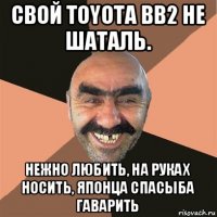 свой toyota bb2 не шаталь. нежно любить, на руках носить, японца спасыба гаварить