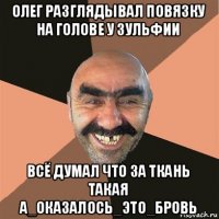 олег разглядывал повязку на голове у зульфии всё думал что за ткань такая а_оказалось_это_бровь