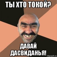 ты хто токой? давай дасвиданья!