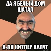 да я белый дом шатал а-ля китлер капут