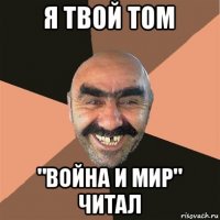 я твой том "война и мир" читал