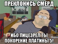 преклонись смерд ибо лицезрел ты покорение платины 5!