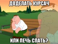 доделать курсач или лечь спать?