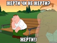 жерти чи не жерти? жерти!)