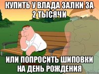 купить у влада залки за 2 тысячи или попросить шиповки на день рождения