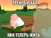 тренер уехал. как теперь жить....