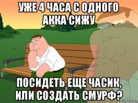 уже 4 часа с одного акка сижу посидеть еще часик, или создать смурф?