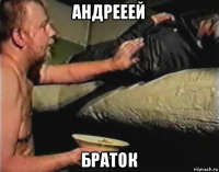 андрееей браток