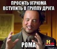 просить угрюма вступить в группу друга рома