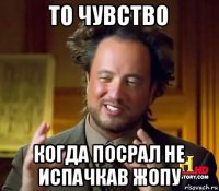 то чувство когда посрал не испачкав жопу