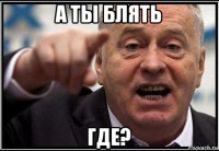 а ты блять где?