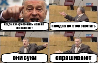 когда я хочу ответить меня не спрашивают а когда я не готов ответить они суки спрашивают