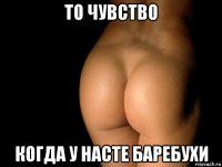 то чувство когда у насте баребухи