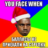 you face when балласы не приехали на стрелку