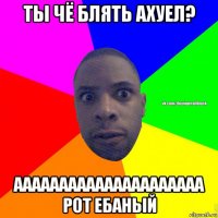 ты чё блять ахуел? ааааааааааааааааааааа рот ебаный