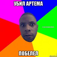 убил артема побелел