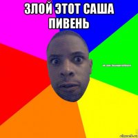 злой этот саша пивень 