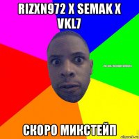 rizxn972 x semak x vkl7 скоро микстейп