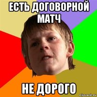 есть договорной матч не дорого