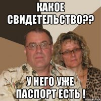 какое свидетельство?? у него уже паспорт есть !