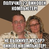 получил 2? виновен компьютер! не выкинул мусор? виновен компьютер!