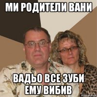 ми родители вани вадьо все зуби ему вибив