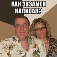 как экзамен написал? 