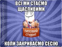 всі ми стаємо щасливими коли закриваємо сесію