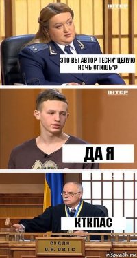 Это вы автор песни"целую ночь спишь"? Да я Кткпас