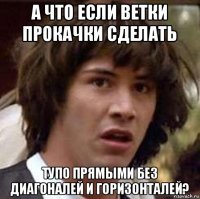 а что если ветки прокачки сделать тупо прямыми без диагоналей и горизонталей?