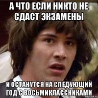 а что если никто не сдаст экзамены и останутся на следующий год с восьмиклассниками