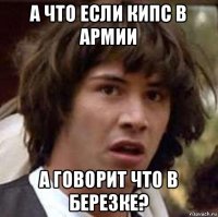 а что если кипс в армии а говорит что в березке?