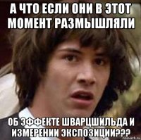 а что если они в этот момент размышляли об эффекте шварцшильда и измерении экспозиции???