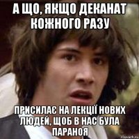 а що, якщо деканат кожного разу присилає на лекції нових людей, щоб в нас була параноя