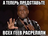 а теперь представьте всех геев расреляли