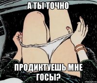 а ты точно продиктуешь мне госы?