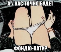 а у вас точно будет фондю-пати?