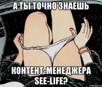 а ты точно знаешь контент-менеджера see-life?